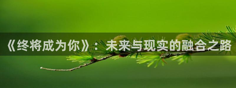 虫虫漫画网入口免费：《终将成为你》：未来与现实的融合之路