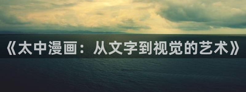 虫虫漫画app官方安装下载苹果版：《太中漫画：从文字到视觉的艺术》
